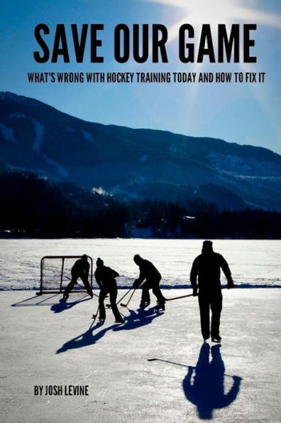Save Our Game: What's wrong with hockey training today and how to fix it