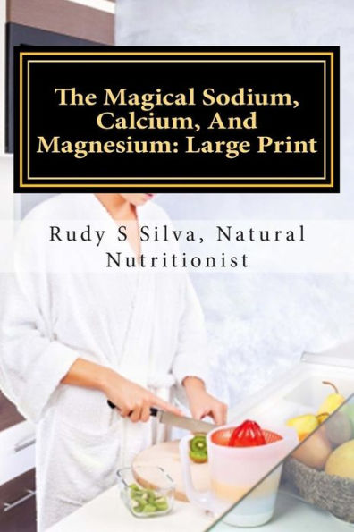 The Magical Sodium, Calcium, And Magnesium: Large Print: Create A Powerful Alkaline Body Using These Minerals