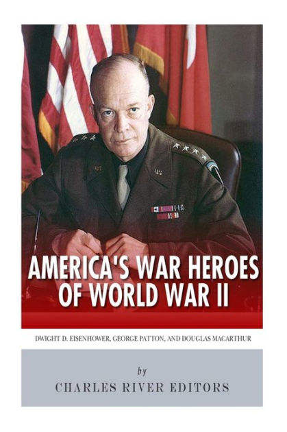 America's War Heroes of World War II: Dwight Eisenhower, George Patton ...