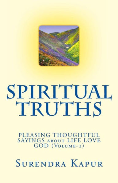 SPIRITUAL TRUTHS (Volume-1): 1000 PLEASING THOUGHTFUL SAYINGS about LIFE LOVE GOD