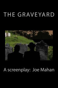 Title: The Graveyard, A Screenplay, Author: Joe Mahan