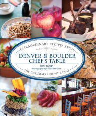 Title: Denver & Boulder Chef's Table: Extraordinary Recipes from the Colorado Front Range, Author: Ruth Tobias