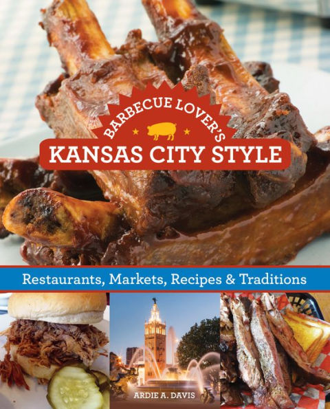 Barbecue Lover's Kansas City Style: Restaurants, Markets, Recipes & Traditions