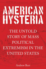 Title: American Hysteria: The Untold Story of Mass Political Extremism in the United States, Author: Andrew Burt