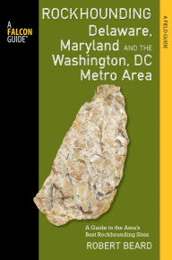 Title: Rockhounding Delaware, Maryland, and the Washington, DC Metro Area, Author: Robert Beard