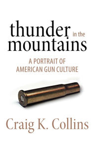 Title: Thunder in the Mountains: A Portrait of American Gun Culture, Author: Craig K. Collins
