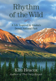 Title: Rhythm of the Wild: A Life Inspired by Alaska's Denali National Park, Author: Kim Heacox