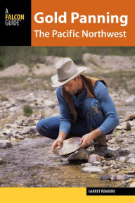 Title: Gold Panning the Pacific Northwest: A Guide to the Area's Best Sites for Gold, Author: Garret Romaine