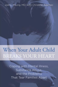 Title: When Your Adult Child Breaks Your Heart: Coping with Mental Illness, Substance Abuse, and the Problems That Tear Families Apart, Author: Joel Young