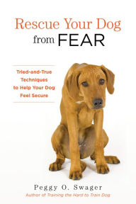 Title: Rescue Your Dog from Fear: Tried-and-True Techniques to Help Your Dog Feel Secure, Author: Peggy O. Swager