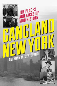 Title: Gangland New York: The Places and Faces of Mob History, Author: Anthony M. DeStefano