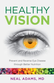 Title: Healthy Vision: Prevent and Reverse Eye Disease through Better Nutrition, Author: Neal Adams MD