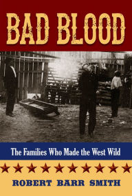 Title: Bad Blood: The Families Who Made the West Wild, Author: Robert Barr Smith