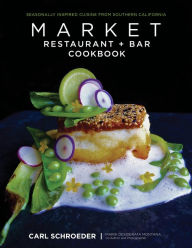Title: Market Restaurant + Bar Cookbook: Seasonally Inspired Cuisine from Southern California, Author: Carl Schroeder