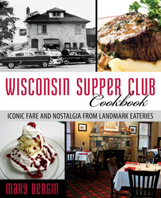 Wisconsin Supper Club Cookbook Iconic Fare And Nostalgia From Landmark Eateries By Mary Bergin Paperback Barnes Noble