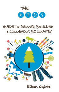 Title: The Kid's Guide to Denver, Boulder & Colorado's Ski Country, Author: Eileen Ogintz