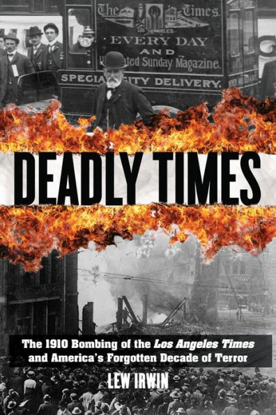 Deadly Times: The 1910 Bombing of the Los Angeles Times and America's Forgotten Decade of Terror