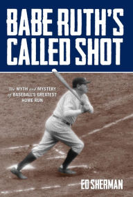 Title: Babe Ruth's Called Shot: The Myth and Mystery of Baseball's Greatest Home Run, Author: Ed Sherman author of the Powerboater's Guide to Electrical Systems