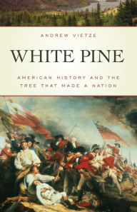 Title: White Pine: American History and the Tree that Made a Nation, Author: Andrew Vietze