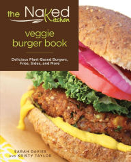 Title: Naked Kitchen Veggie Burger Book: Delicious Plant-Based Burgers, Fries, Sides, and More, Author: Sarah Davies