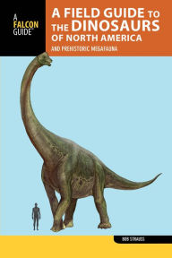 Title: A Field Guide to the Dinosaurs of North America: and Prehistoric Megafauna, Author: Bob Strauss
