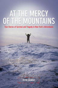 Title: At the Mercy of the Mountains: True Stories of Survival and Tragedy in New York's Adirondacks, Author: Peter Bronski