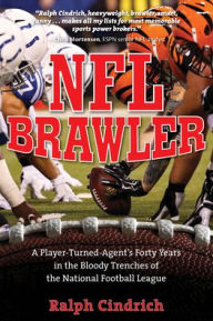 Title: NFL Brawler: A Player-Turned-Agent's Forty Years in the Bloody Trenches of the National Football League, Author: Ralph Cindrich