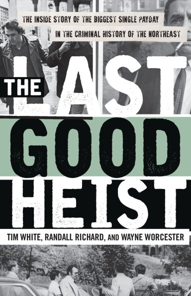 The Last Good Heist: The Inside Story of The Biggest Single Payday in the Criminal History of the Northeast