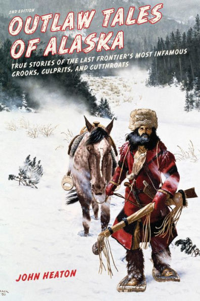 Outlaw Tales of Alaska: True Stories the Last Frontier's Most Infamous Crooks, Culprits, and Cutthroats