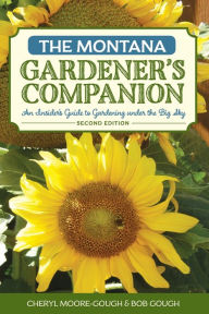 Title: The Montana Gardener's Companion: An Insider's Guide to Gardening under the Big Sky, Author: Cheryl Moore-Gough