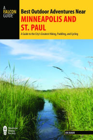 Title: Best Outdoor Adventures Near Minneapolis and Saint Paul: A Guide to the City's Greatest Hiking, Paddling, and Cycling, Author: Joe Baur