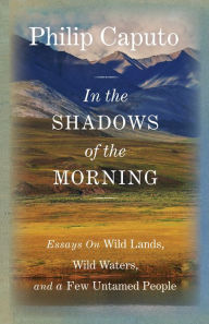 Title: In the Shadows of the Morning: Essays on Wild Lands, Wild Waters, and a Few Untamed People (Signed by the author), Author: Philip Caputo