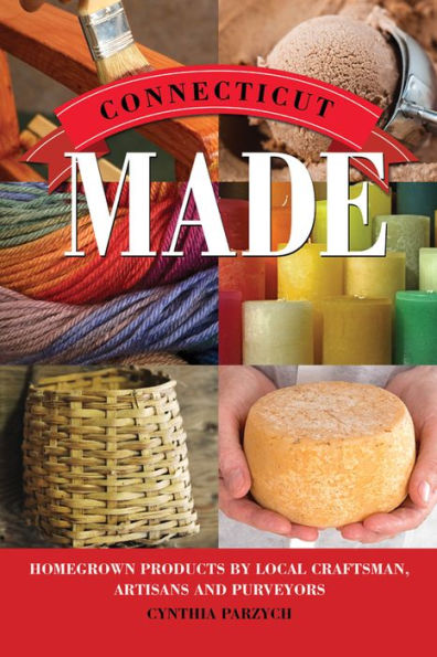 Connecticut Made: Homegrown Products by Local Craftsmen, Artisans, and Purveyors