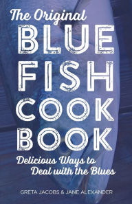 Title: The Original Bluefish Cookbook: Delicious Ways to Deal with the Blues, Author: Greta Jacobs