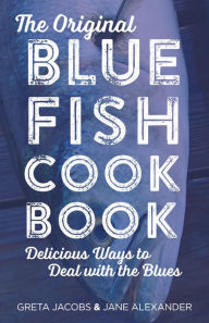 Title: The Original Bluefish Cookbook: Delicious Ways to Deal with the Blues, Author: Greta Jacobs