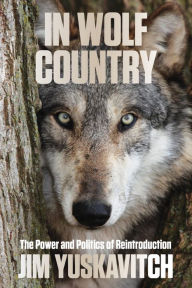 Title: In Wolf Country: The Power and Politics of Reintroduction, Author: Jim Yuskavitch
