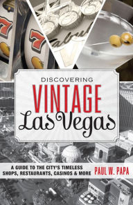 Title: Discovering Vintage Las Vegas: A Guide to the City's Timeless Shops, Restaurants, Casinos, & More, Author: Paul W. Papa