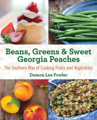Title: Beans, Greens & Sweet Georgia Peaches: The Southern Way of Cooking Fruits and Vegetables, Author: Damon Lee Fowler