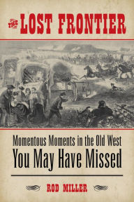 Title: The Lost Frontier: Momentous Moments in the Old West You May Have Missed, Author: Rod Miller