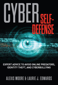 Title: Cyber Self-Defense: Expert Advice to Avoid Online Predators, Identity Theft, and Cyberbullying, Author: Alexis Moore