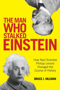Title: The Man Who Stalked Einstein: How Nazi Scientist Philipp Lenard Changed the Course of History, Author: Bruce J. Hillman