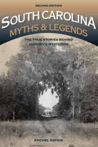 Title: South Carolina Myths and Legends: The True Stories behind History's Mysteries, Author: Rachel Haynie