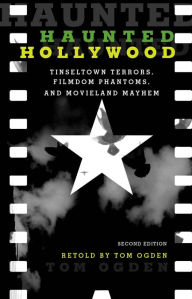 Title: Haunted Hollywood: Tinseltown Terrors, Filmdom Phantoms, and Movieland Mayhem, Author: Tom Ogden