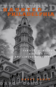 Title: Haunted Philadelphia: Famous Phantoms, Sinister Sites, and Lingering Legends, Author: Darcy Oordt