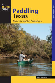 Title: Paddling Texas: A Guide to the State's Best Paddling Routes, Author: Shane Townsend