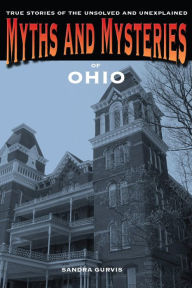 Title: Myths and Mysteries of Ohio: True Stories of the Unsolved and Unexplained, Author: Sandra Gurvis