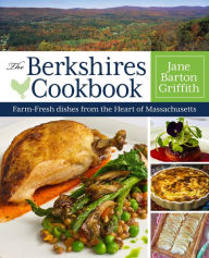 Title: The Berkshires Cookbook: Farm-Fresh Recipes from the Heart of Massachusetts, Author: Jane Barton Griffith