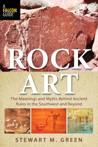 Title: Rock Art: The Meanings and Myths Behind Ancient Ruins in the Southwest and Beyond, Author: Stewart M. Green