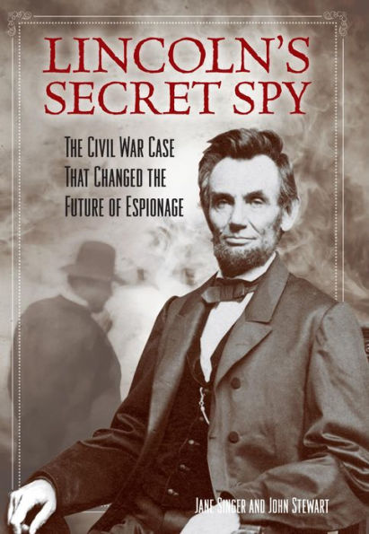 Lincoln's Secret Spy: The Civil War Case That Changed the Future of Espionage