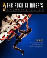Title: The Rock Climber's Exercise Guide: Training for Strength, Power, Endurance, Flexibility, and Stability, Author: Eric Horst